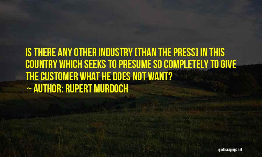Rupert Murdoch Quotes: Is There Any Other Industry [than The Press] In This Country Which Seeks To Presume So Completely To Give The
