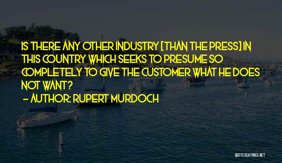 Rupert Murdoch Quotes: Is There Any Other Industry [than The Press] In This Country Which Seeks To Presume So Completely To Give The