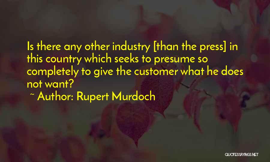 Rupert Murdoch Quotes: Is There Any Other Industry [than The Press] In This Country Which Seeks To Presume So Completely To Give The