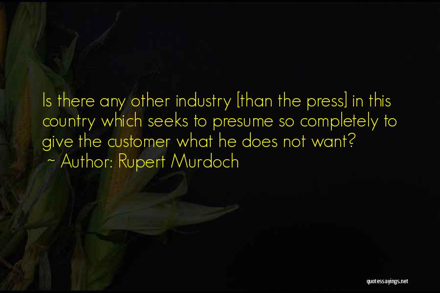 Rupert Murdoch Quotes: Is There Any Other Industry [than The Press] In This Country Which Seeks To Presume So Completely To Give The
