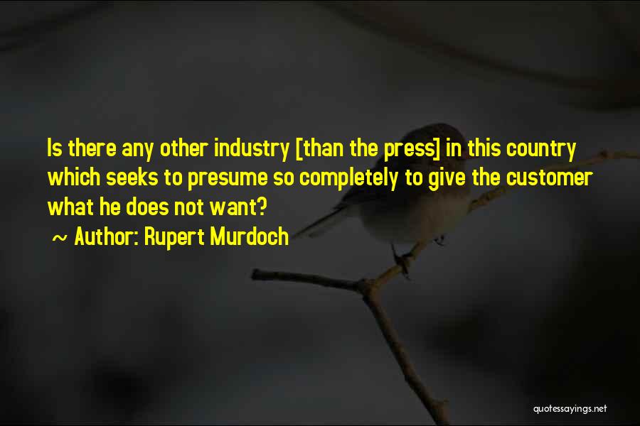 Rupert Murdoch Quotes: Is There Any Other Industry [than The Press] In This Country Which Seeks To Presume So Completely To Give The