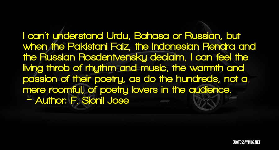F. Sionil Jose Quotes: I Can't Understand Urdu, Bahasa Or Russian, But When The Pakistani Faiz, The Indonesian Rendra And The Russian Rosdentvensky Declaim,
