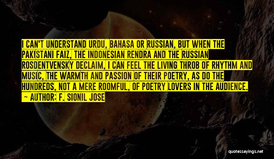 F. Sionil Jose Quotes: I Can't Understand Urdu, Bahasa Or Russian, But When The Pakistani Faiz, The Indonesian Rendra And The Russian Rosdentvensky Declaim,