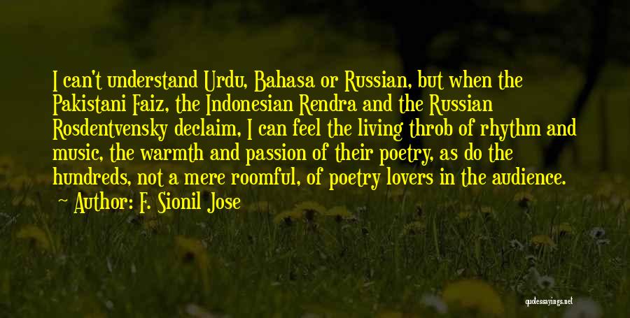 F. Sionil Jose Quotes: I Can't Understand Urdu, Bahasa Or Russian, But When The Pakistani Faiz, The Indonesian Rendra And The Russian Rosdentvensky Declaim,