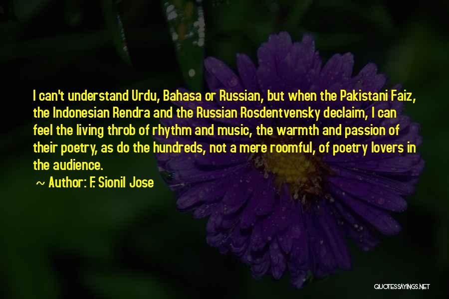 F. Sionil Jose Quotes: I Can't Understand Urdu, Bahasa Or Russian, But When The Pakistani Faiz, The Indonesian Rendra And The Russian Rosdentvensky Declaim,