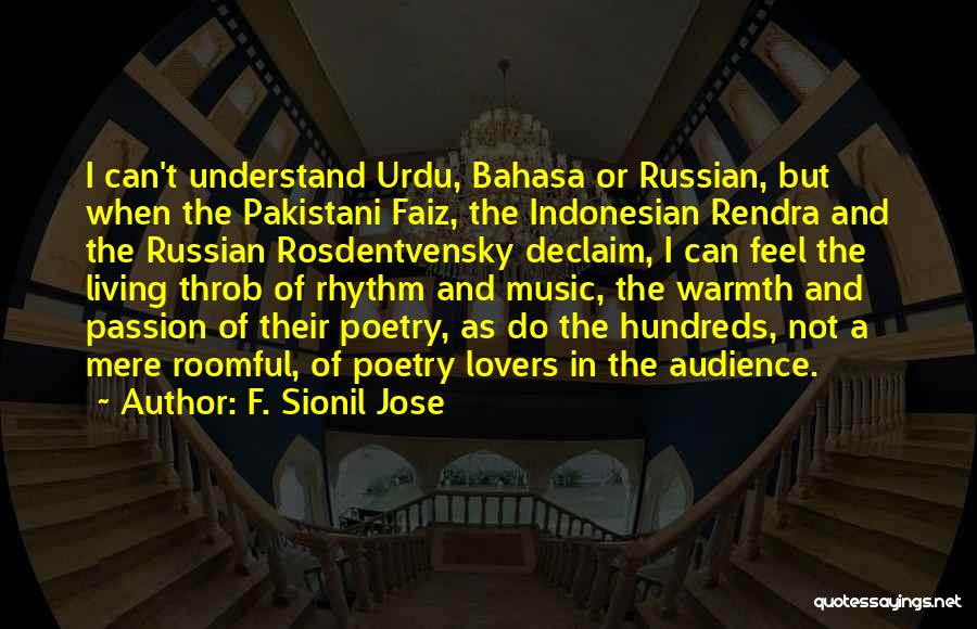 F. Sionil Jose Quotes: I Can't Understand Urdu, Bahasa Or Russian, But When The Pakistani Faiz, The Indonesian Rendra And The Russian Rosdentvensky Declaim,