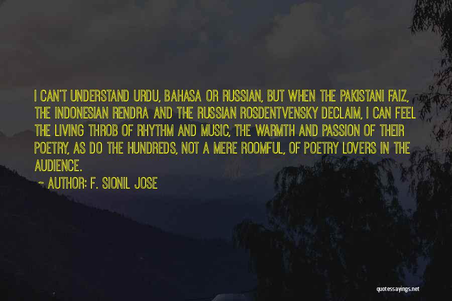 F. Sionil Jose Quotes: I Can't Understand Urdu, Bahasa Or Russian, But When The Pakistani Faiz, The Indonesian Rendra And The Russian Rosdentvensky Declaim,