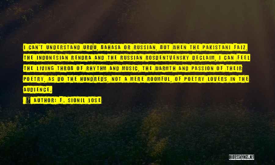 F. Sionil Jose Quotes: I Can't Understand Urdu, Bahasa Or Russian, But When The Pakistani Faiz, The Indonesian Rendra And The Russian Rosdentvensky Declaim,