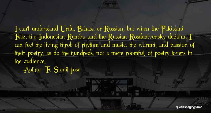F. Sionil Jose Quotes: I Can't Understand Urdu, Bahasa Or Russian, But When The Pakistani Faiz, The Indonesian Rendra And The Russian Rosdentvensky Declaim,