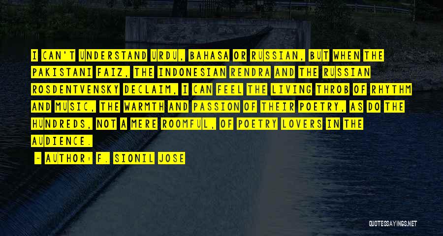 F. Sionil Jose Quotes: I Can't Understand Urdu, Bahasa Or Russian, But When The Pakistani Faiz, The Indonesian Rendra And The Russian Rosdentvensky Declaim,