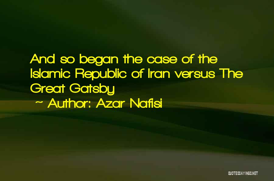 Azar Nafisi Quotes: And So Began The Case Of The Islamic Republic Of Iran Versus The Great Gatsby