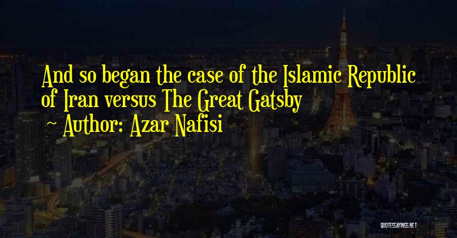 Azar Nafisi Quotes: And So Began The Case Of The Islamic Republic Of Iran Versus The Great Gatsby