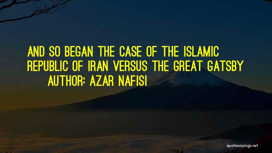 Azar Nafisi Quotes: And So Began The Case Of The Islamic Republic Of Iran Versus The Great Gatsby