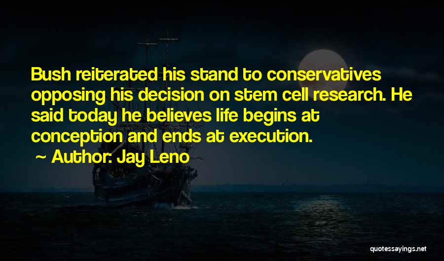 Jay Leno Quotes: Bush Reiterated His Stand To Conservatives Opposing His Decision On Stem Cell Research. He Said Today He Believes Life Begins