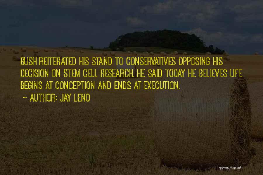 Jay Leno Quotes: Bush Reiterated His Stand To Conservatives Opposing His Decision On Stem Cell Research. He Said Today He Believes Life Begins