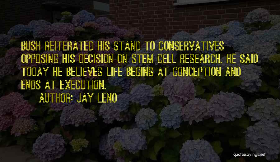 Jay Leno Quotes: Bush Reiterated His Stand To Conservatives Opposing His Decision On Stem Cell Research. He Said Today He Believes Life Begins