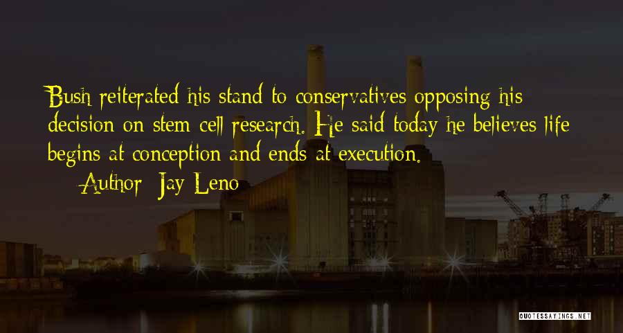 Jay Leno Quotes: Bush Reiterated His Stand To Conservatives Opposing His Decision On Stem Cell Research. He Said Today He Believes Life Begins