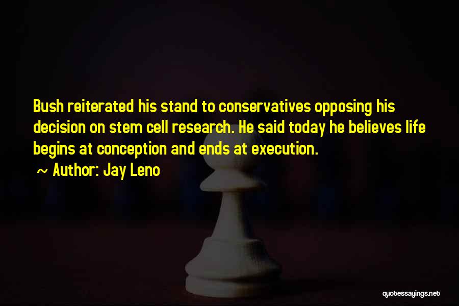 Jay Leno Quotes: Bush Reiterated His Stand To Conservatives Opposing His Decision On Stem Cell Research. He Said Today He Believes Life Begins