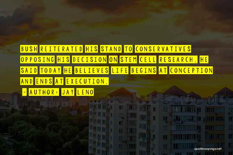 Jay Leno Quotes: Bush Reiterated His Stand To Conservatives Opposing His Decision On Stem Cell Research. He Said Today He Believes Life Begins
