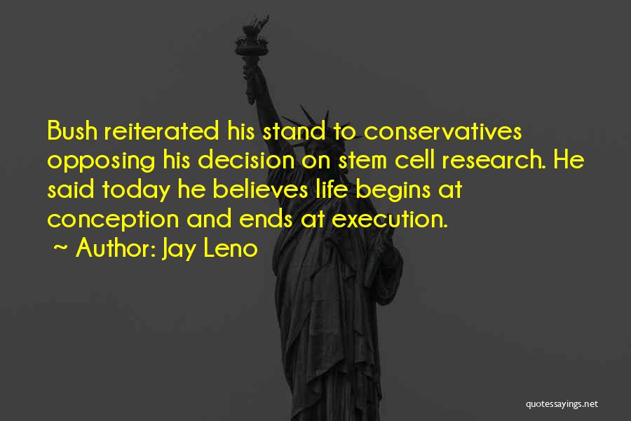 Jay Leno Quotes: Bush Reiterated His Stand To Conservatives Opposing His Decision On Stem Cell Research. He Said Today He Believes Life Begins