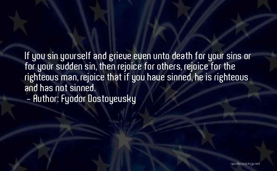 Fyodor Dostoyevsky Quotes: If You Sin Yourself And Grieve Even Unto Death For Your Sins Or For Your Sudden Sin, Then Rejoice For