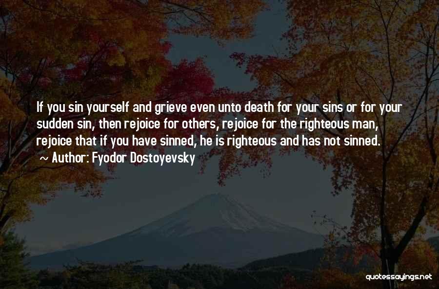 Fyodor Dostoyevsky Quotes: If You Sin Yourself And Grieve Even Unto Death For Your Sins Or For Your Sudden Sin, Then Rejoice For