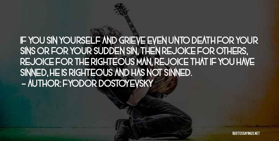 Fyodor Dostoyevsky Quotes: If You Sin Yourself And Grieve Even Unto Death For Your Sins Or For Your Sudden Sin, Then Rejoice For