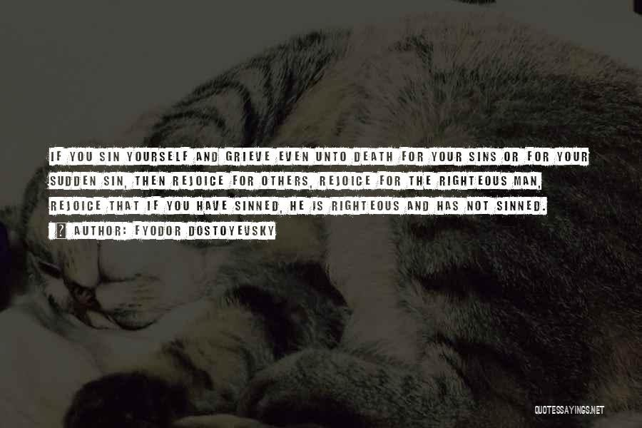 Fyodor Dostoyevsky Quotes: If You Sin Yourself And Grieve Even Unto Death For Your Sins Or For Your Sudden Sin, Then Rejoice For