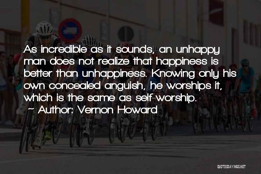 Vernon Howard Quotes: As Incredible As It Sounds, An Unhappy Man Does Not Realize That Happiness Is Better Than Unhappiness. Knowing Only His