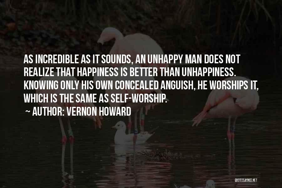 Vernon Howard Quotes: As Incredible As It Sounds, An Unhappy Man Does Not Realize That Happiness Is Better Than Unhappiness. Knowing Only His