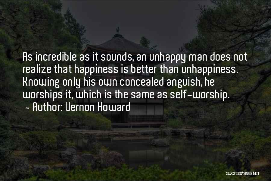 Vernon Howard Quotes: As Incredible As It Sounds, An Unhappy Man Does Not Realize That Happiness Is Better Than Unhappiness. Knowing Only His