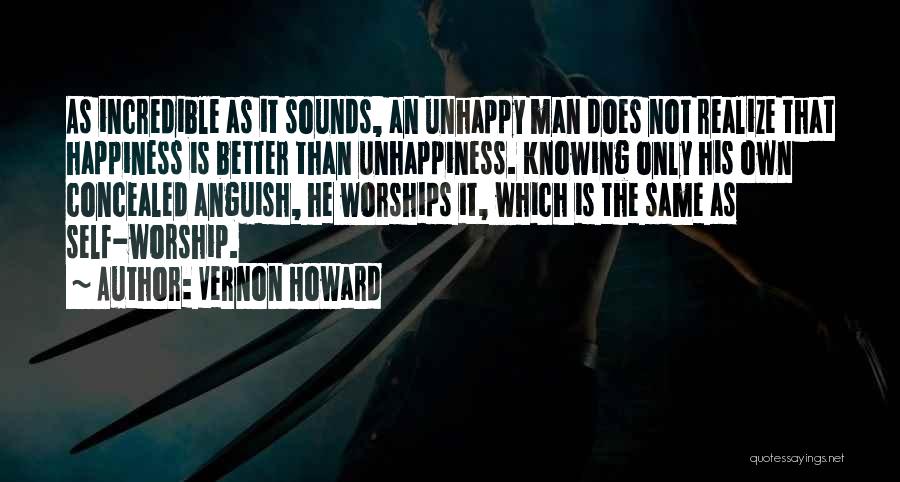 Vernon Howard Quotes: As Incredible As It Sounds, An Unhappy Man Does Not Realize That Happiness Is Better Than Unhappiness. Knowing Only His