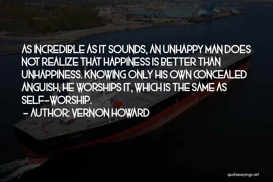 Vernon Howard Quotes: As Incredible As It Sounds, An Unhappy Man Does Not Realize That Happiness Is Better Than Unhappiness. Knowing Only His