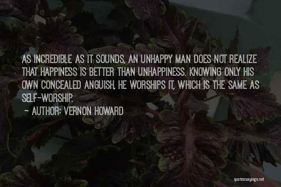 Vernon Howard Quotes: As Incredible As It Sounds, An Unhappy Man Does Not Realize That Happiness Is Better Than Unhappiness. Knowing Only His