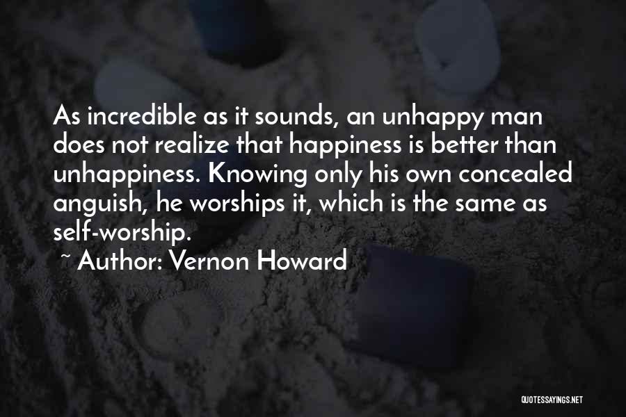 Vernon Howard Quotes: As Incredible As It Sounds, An Unhappy Man Does Not Realize That Happiness Is Better Than Unhappiness. Knowing Only His