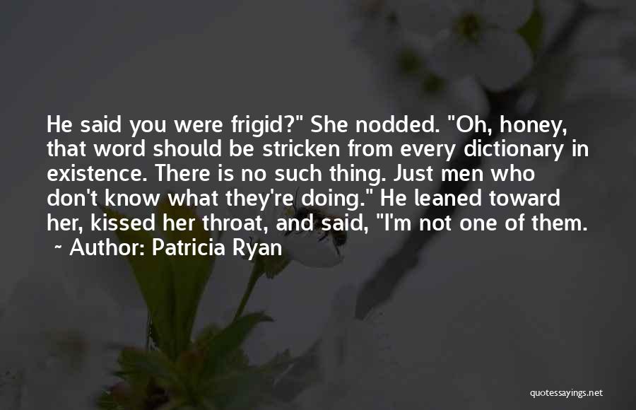 Patricia Ryan Quotes: He Said You Were Frigid? She Nodded. Oh, Honey, That Word Should Be Stricken From Every Dictionary In Existence. There