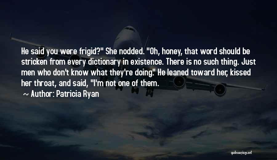 Patricia Ryan Quotes: He Said You Were Frigid? She Nodded. Oh, Honey, That Word Should Be Stricken From Every Dictionary In Existence. There