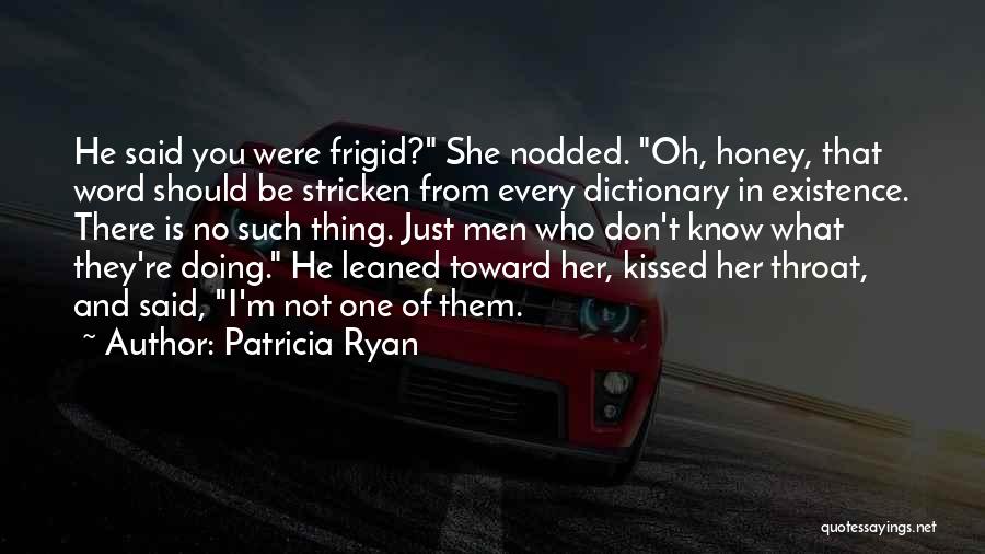 Patricia Ryan Quotes: He Said You Were Frigid? She Nodded. Oh, Honey, That Word Should Be Stricken From Every Dictionary In Existence. There