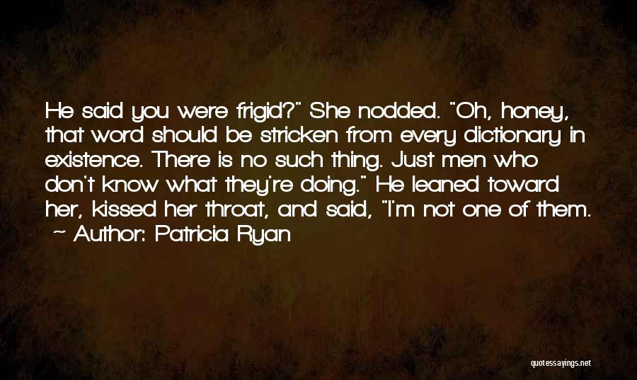 Patricia Ryan Quotes: He Said You Were Frigid? She Nodded. Oh, Honey, That Word Should Be Stricken From Every Dictionary In Existence. There