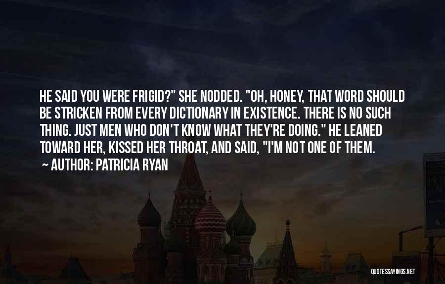 Patricia Ryan Quotes: He Said You Were Frigid? She Nodded. Oh, Honey, That Word Should Be Stricken From Every Dictionary In Existence. There