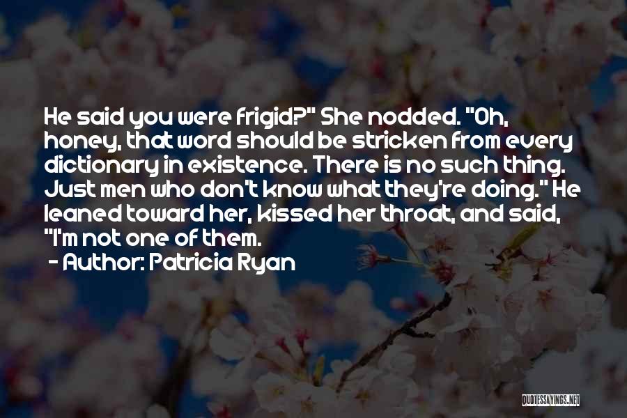 Patricia Ryan Quotes: He Said You Were Frigid? She Nodded. Oh, Honey, That Word Should Be Stricken From Every Dictionary In Existence. There