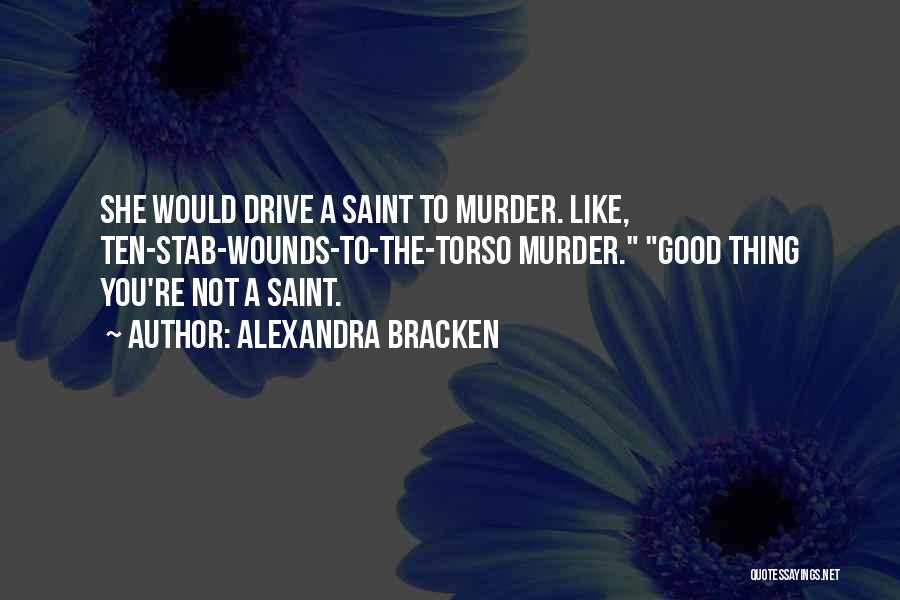 Alexandra Bracken Quotes: She Would Drive A Saint To Murder. Like, Ten-stab-wounds-to-the-torso Murder. Good Thing You're Not A Saint.
