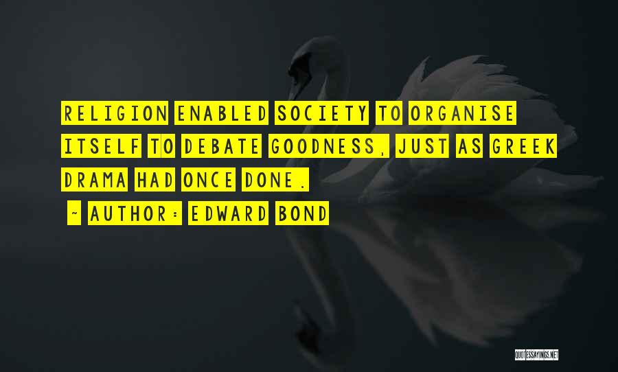 Edward Bond Quotes: Religion Enabled Society To Organise Itself To Debate Goodness, Just As Greek Drama Had Once Done.