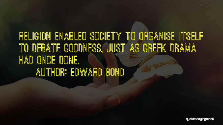 Edward Bond Quotes: Religion Enabled Society To Organise Itself To Debate Goodness, Just As Greek Drama Had Once Done.