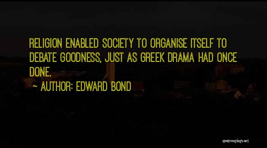 Edward Bond Quotes: Religion Enabled Society To Organise Itself To Debate Goodness, Just As Greek Drama Had Once Done.