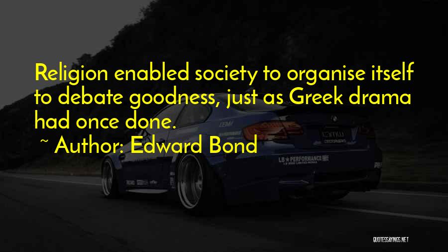 Edward Bond Quotes: Religion Enabled Society To Organise Itself To Debate Goodness, Just As Greek Drama Had Once Done.