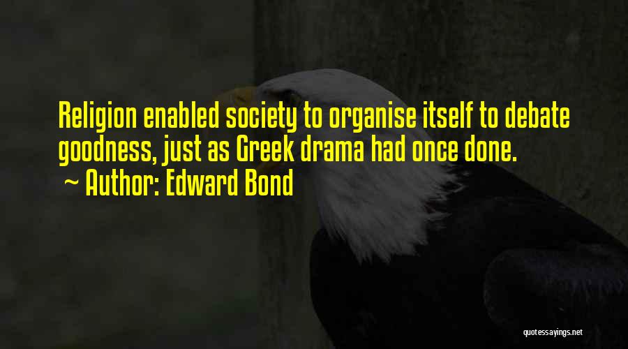 Edward Bond Quotes: Religion Enabled Society To Organise Itself To Debate Goodness, Just As Greek Drama Had Once Done.