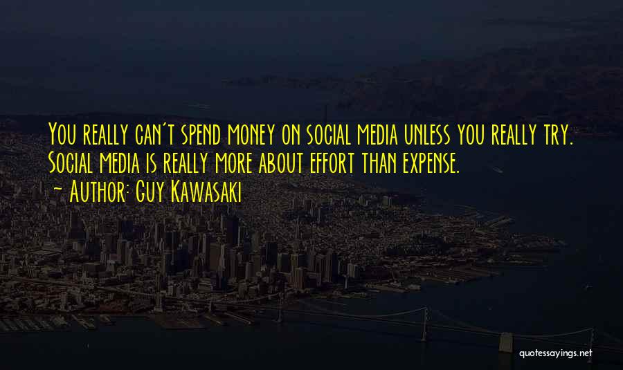 Guy Kawasaki Quotes: You Really Can't Spend Money On Social Media Unless You Really Try. Social Media Is Really More About Effort Than
