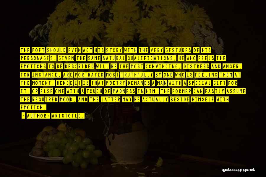 Aristotle. Quotes: The Poet Should Even Act His Story With The Very Gestures Of His Personages. Given The Same Natural Qualifications, He