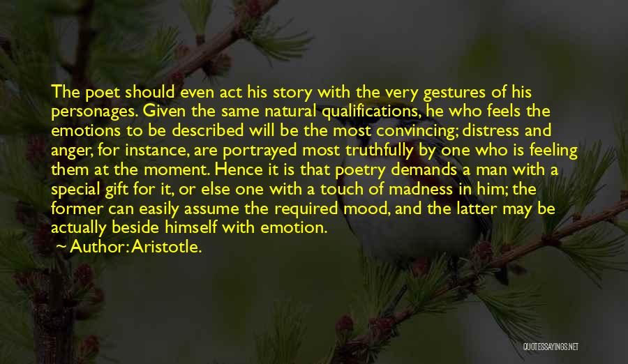 Aristotle. Quotes: The Poet Should Even Act His Story With The Very Gestures Of His Personages. Given The Same Natural Qualifications, He